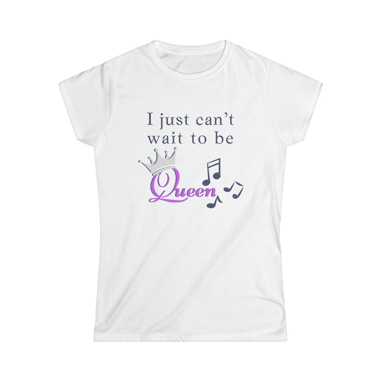 Women's  I Just Can't Wait to be Queen - Softstyle Tee