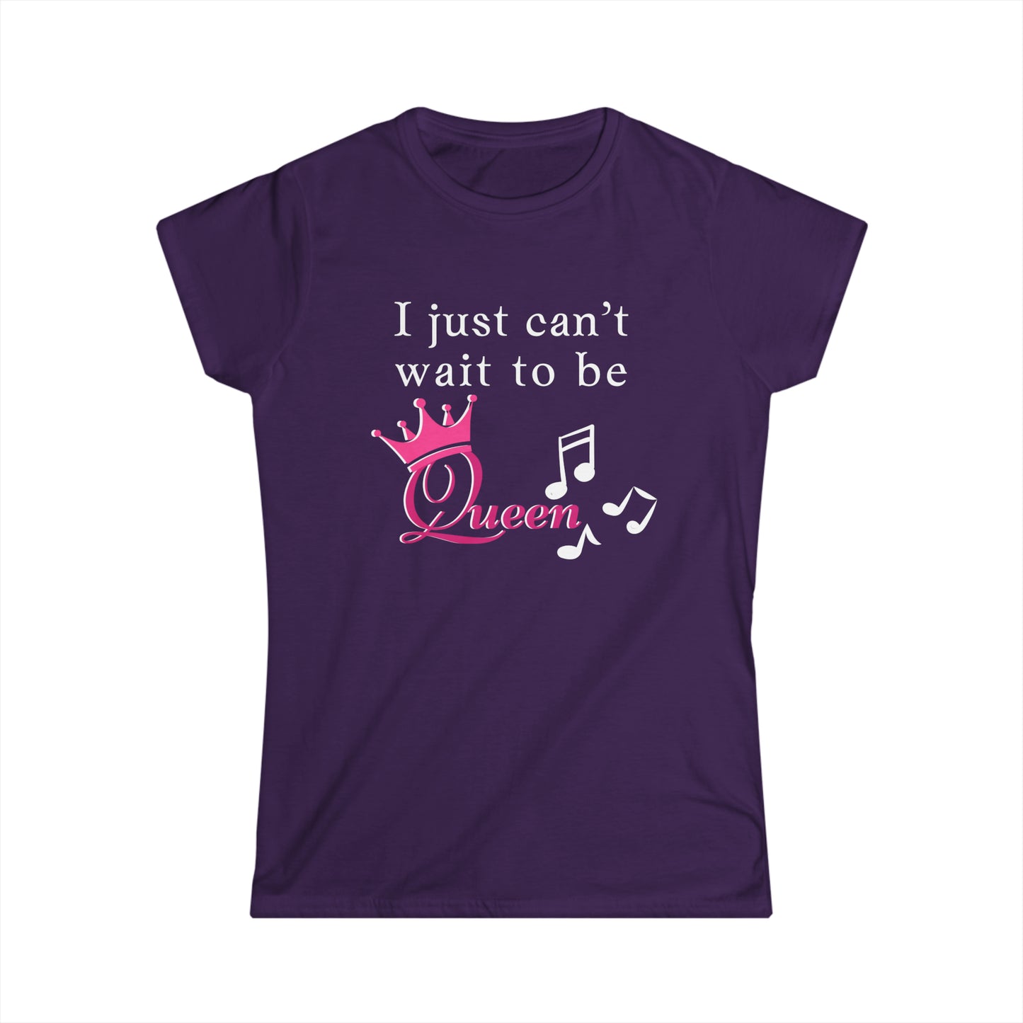 Women's  I Just Can't Wait to be Queen - Softstyle Tee