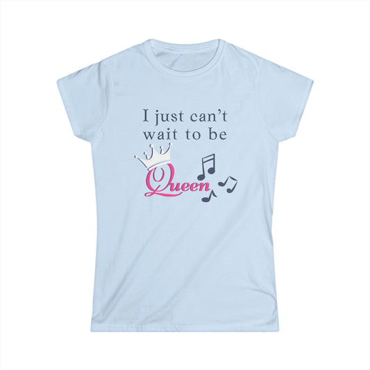 Women's  I Just Can't Wait to be Queen - Softstyle Tee